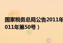 国家税务总局公告2011年第50号公告（国家税务总局公告2011年第50号）