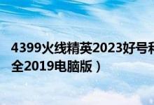 4399火线精英2023好号和密码电脑（4399火线精英好号大全2019电脑版）