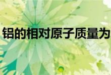 铝的相对原子质量为27（铝的相对原子质量）