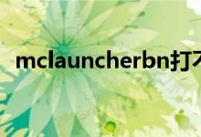 mclauncherbn打不开（mclauncherbn）