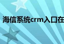 海信系统crm入口在哪（海信系统crm入口）