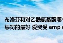 布洛芬和对乙酰氨基酚哪个更安全（受被攻操哭的文 受被攻惩罚的最好 爱哭受 amp amp 霸道攻 道具耽美文更好）