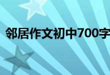 邻居作文初中700字（邻居作文600字初中）