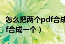 怎么把两个pdf合成一个文件（怎么把两个pdf合成一个）