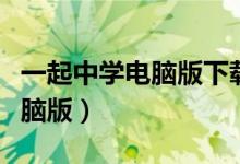 一起中学电脑版下载安装（一起中学学生版电脑版）