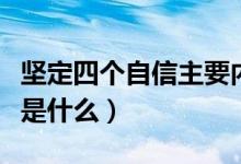 坚定四个自信主要内容（坚定四个自信的内容是什么）