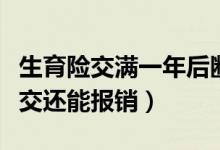 生育险交满一年后断交还能报销吗（生育险断交还能报销）