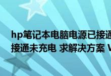 hp笔记本电脑电源已接通未充电（惠普笔记本电脑 电源已接通未充电 求解决方案 WIN7系统）