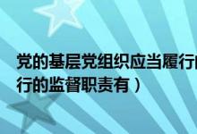 党的基层党组织应当履行的监督职责（党的基层组织应当履行的监督职责有）