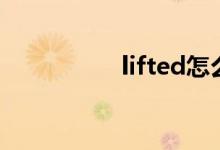 lifted怎么读（lifted）