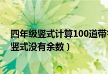 四年级竖式计算100道带答案没余数（四年级数学题100道竖式没有余数）