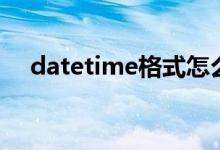 datetime格式怎么写（datetime格式）