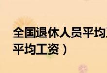 全国退休人员平均工资2022（全国退休人员平均工资）