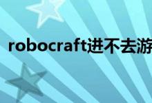 robocraft进不去游戏（robocraft进不去）