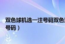 双色球机选一注号码双色球专家预测一注（双色球机选一注号码）