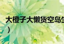 大橙子大懒货空岛生存（大橙子大懒货结婚照）