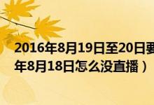 2016年8月19日至20日要坚持基本医疗事业的（楚河2016年8月18日怎么没直播）