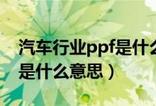 汽车行业ppf是什么意思（PPAP在汽车行业是什么意思）