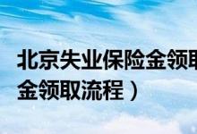 北京失业保险金领取流程微信（北京失业保险金领取流程）