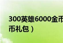 300英雄6000金币礼包（300英雄10000金币礼包）