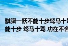 骐骥一跃不能十步驽马十驾功在不舍出自哪里（骐骥一跃 不能十步 驽马十驾 功在不舍是什么意思）