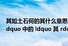 其如土石何的其什么意思是什么意思（ldquo 其如土石何 rdquo 中的 ldquo 其 rdquo 是什么意思）