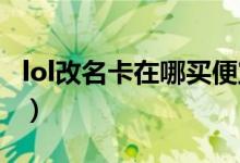 lol改名卡在哪买便宜（lol改名卡在哪买2019）