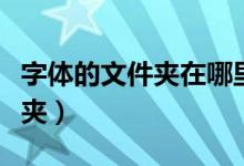 字体的文件夹在哪里（字体文件放在哪个文件夹）