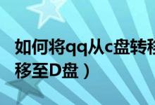 如何将qq从c盘转移到d盘（如何将QQ由C盘移至D盘）