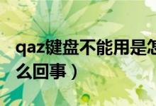 qaz键盘不能用是怎么回事（键盘不能用是怎么回事）