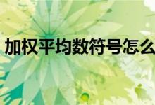 加权平均数符号怎么打（平均数符号怎么打）