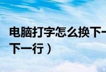 电脑打字怎么换下一行选项（电脑打字怎么换下一行）