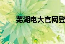 芜湖电大官网登录（芜湖电大官网）