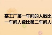 某工厂第一车间的人数比第二车间的4/5少30人（某工厂第一车间人数比第二车间人数的）