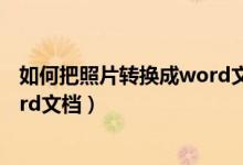 如何把照片转换成word文档手机版（如何把照片转换成word文档）