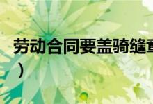 劳动合同要盖骑缝章么（劳动合同要盖骑缝章）