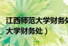 江西师范大学财务处办公室在几楼（江西师范大学财务处）