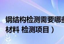 钢结构检测需要哪些仪器（钢结构要检测哪些材料 检测项目）