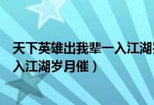 天下英雄出我辈一入江湖岁月催下一句（天下英雄出我辈一入江湖岁月催）