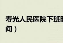 寿光人民医院下班时间（寿光人民医院上班时间）