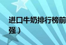 进口牛奶排行榜前十位（进口牛奶排行榜10强）