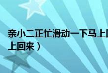 亲小二正忙滑动一下马上回来 解决（亲小二正忙滑动一下马上回来）