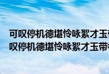 可叹停机德堪怜咏絮才玉带林中挂金簪雪里埋讲的是谁（可叹停机德堪怜咏絮才玉带林中挂金簪雪里埋）