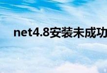 net4.8安装未成功（net4 0安装未成功）