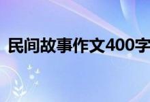 民间故事作文400字（民间故事作文500字）