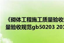 《砌体工程施工质量验收规范》最新版本（砌体工程施工质量验收规范gb50203 2015）