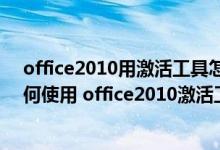 office2010用激活工具怎么激活（office2010激活工具如何使用 office2010激活工具使用教程）