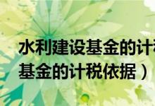 水利建设基金的计税依据2020年（水利建设基金的计税依据）