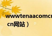 wwwtenaacomcn官网（www tenaa com cn网站）