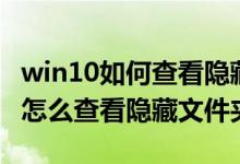 win10如何查看隐藏的文件夹和文件（win10怎么查看隐藏文件夹）